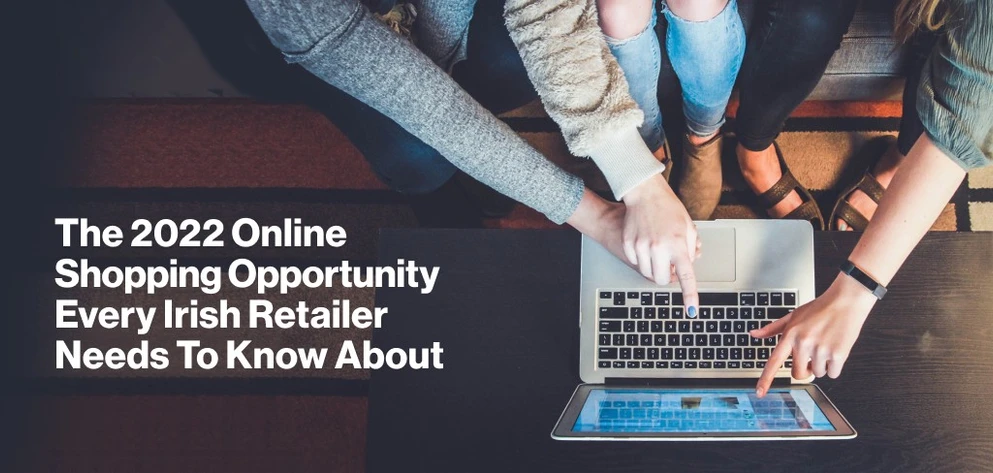 The 2022 Online Shopping Opportunity Every Irish Retailer Needs To Know The 2022 Online Shopping Opportunity Every Irish Retailer Needs To Know