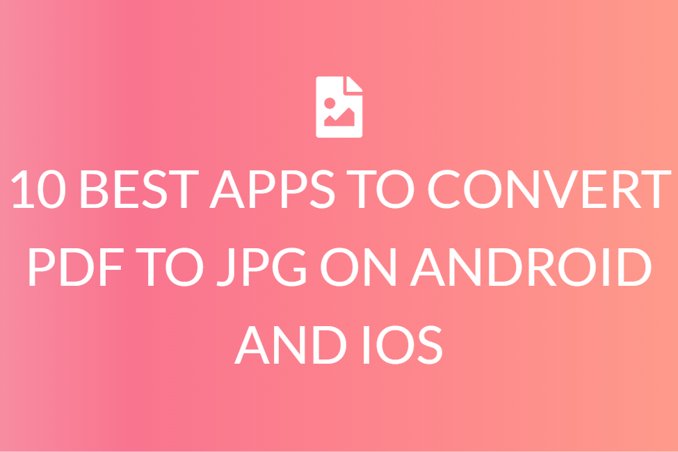 10 BEST APPS TO CONVERT PDF TO JPG ON ANDROID AND IOS