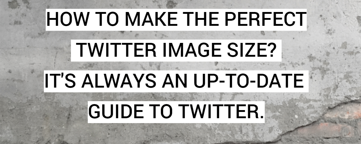 How To Make The Perfect Twitter Image Size? It's Always An Up-To-Date Guide To Twitter.