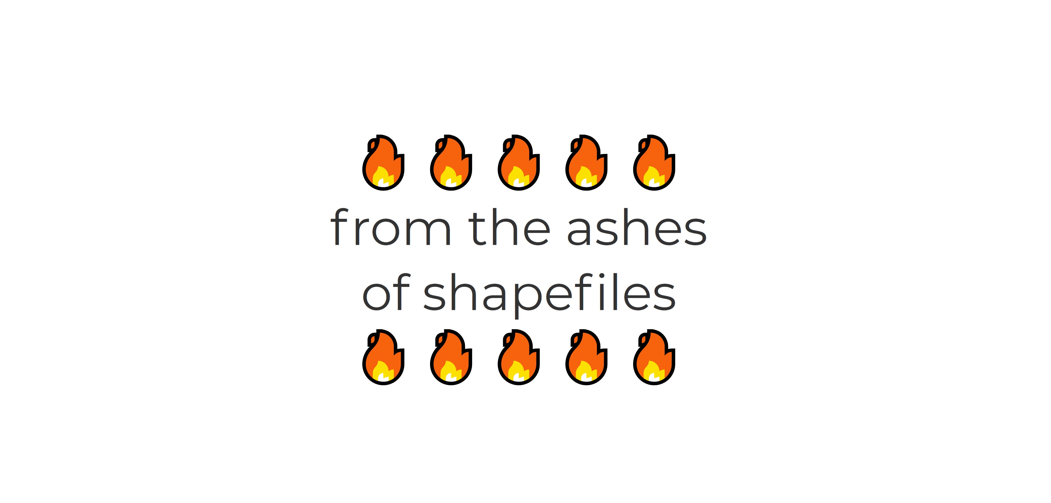 From the Ashes of Shapefiles