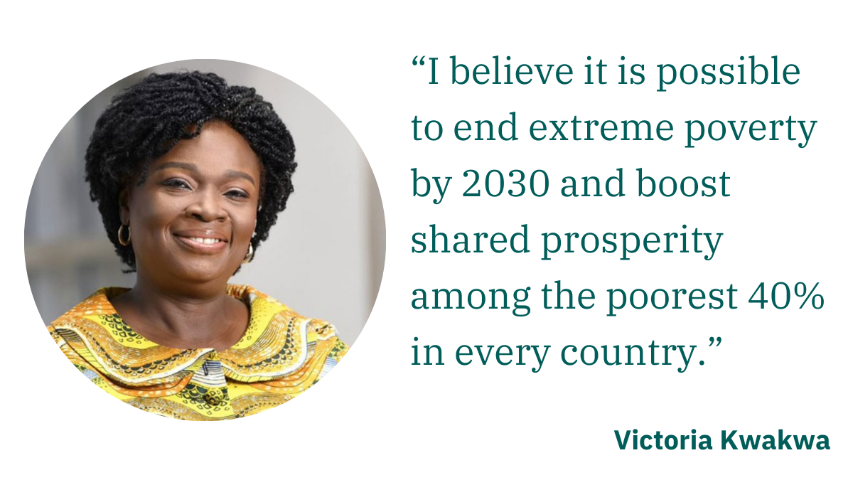 Victoria Kwawkwa: “I believe it is possible to end extreme poverty by 2030 and boost shared prosperity among the poorest 40% in every country.”