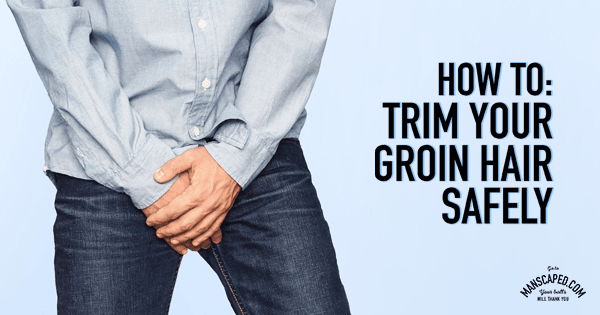 How to Trim Your Groin Hair Safely