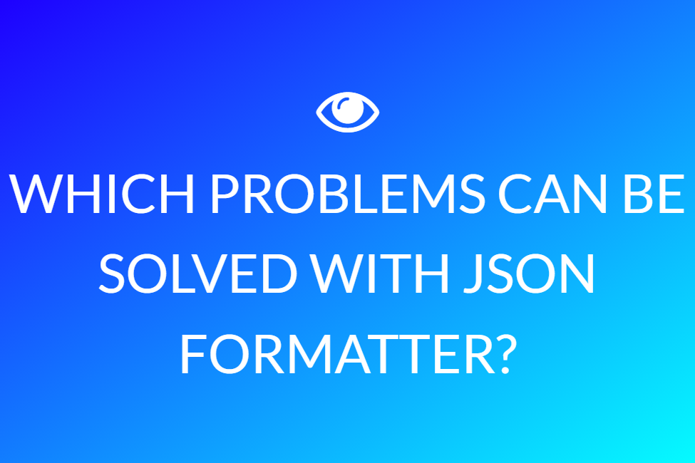 Which Problems Can Be Solved With Json Formatter?