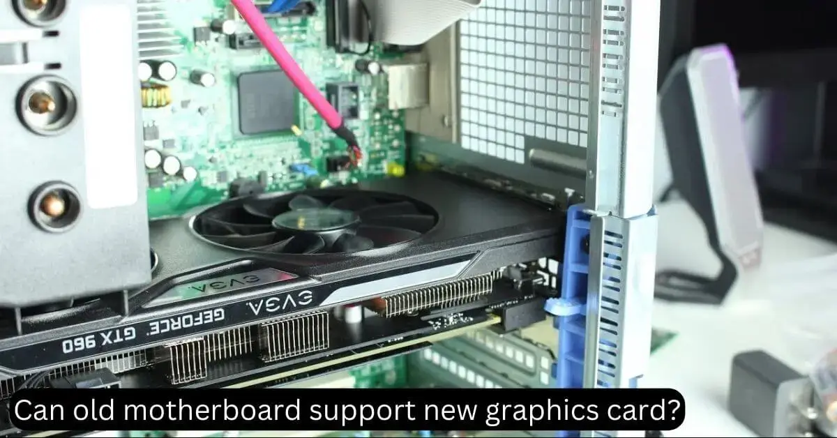 Can old motherboard support new graphics card?