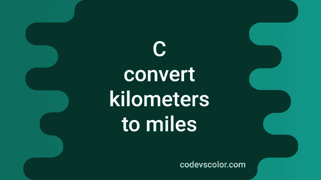 3 different C programs to convert kilometers to miles - CodeVsColor