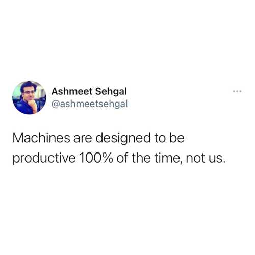 Machines are designed to be productive 100% of the time, not us.

#ashmeetsehgaldotcom #ashmeetsehgal 

#productivity #motivation #business #success #entrepreneur #productivitytips #timemanagement #goals #inspiration #studygram #smallbusiness #love #productivityhacks #study #leadership #marketing #workfromhome #productive #technology #entrepreneurship #work #planner #instagood #mindset #studymotivation #organization #selfcare #covid