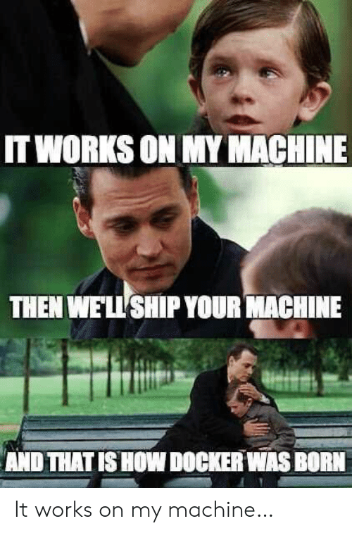 It works on my machine, then we&#39;ll ship your machine. And that&#39;s how Docker was born.