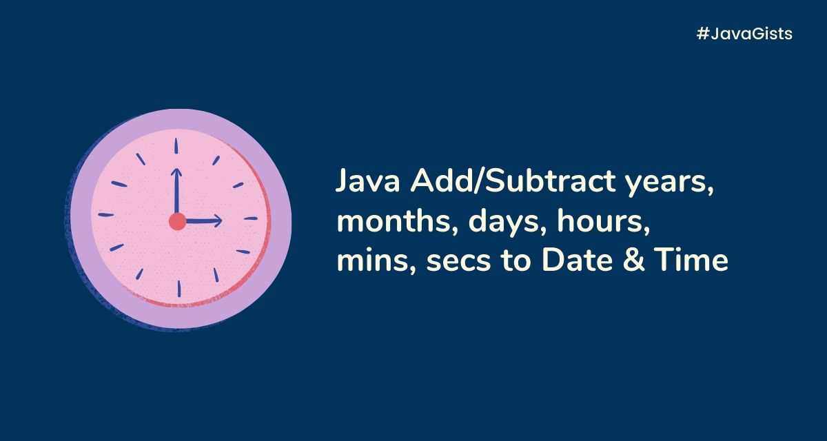 Java Add/subtract years, months, days, hours, minutes, or seconds to a