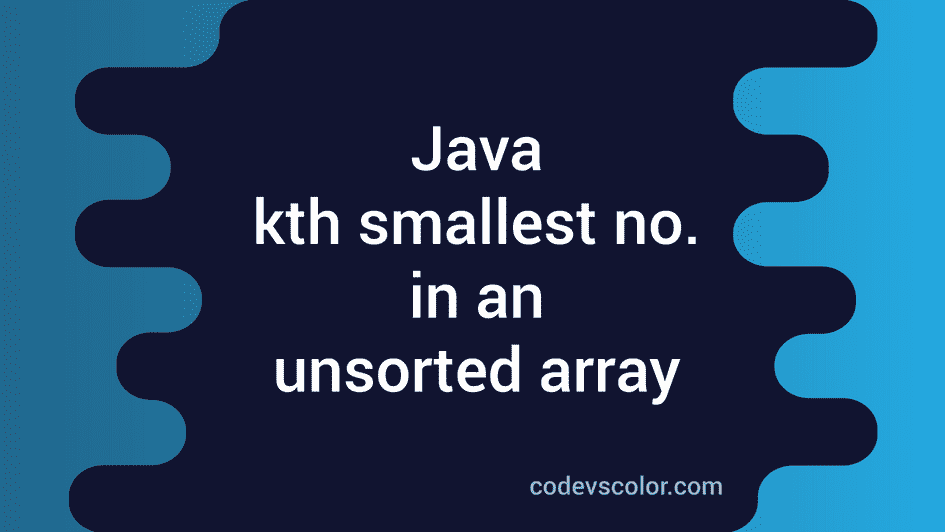 Java program to find the kth smallest number in an unsorted array ...