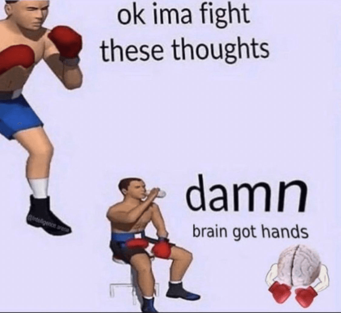 Meme with text: ok ima fight these thoughts, damn brain got hands Meme with text: ok ima fight these thoughts, damn brain got hands
