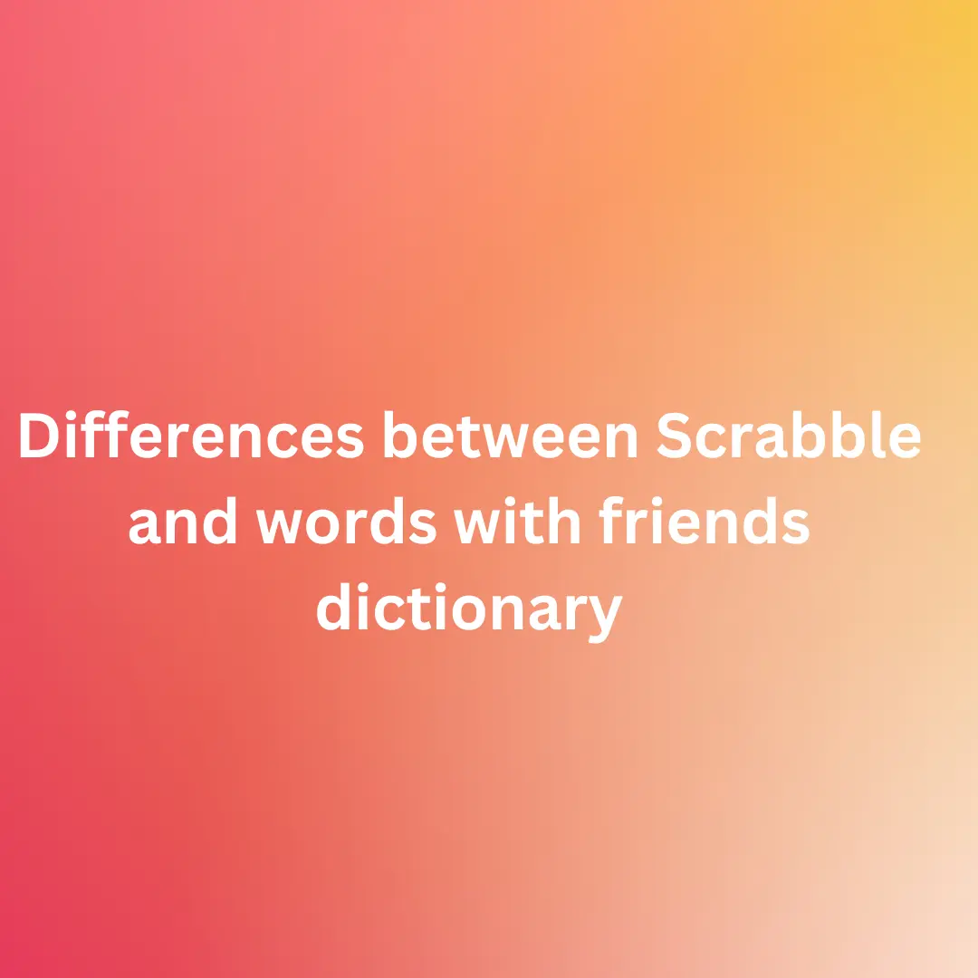 Differences between Scrabble and words with friends dictionary