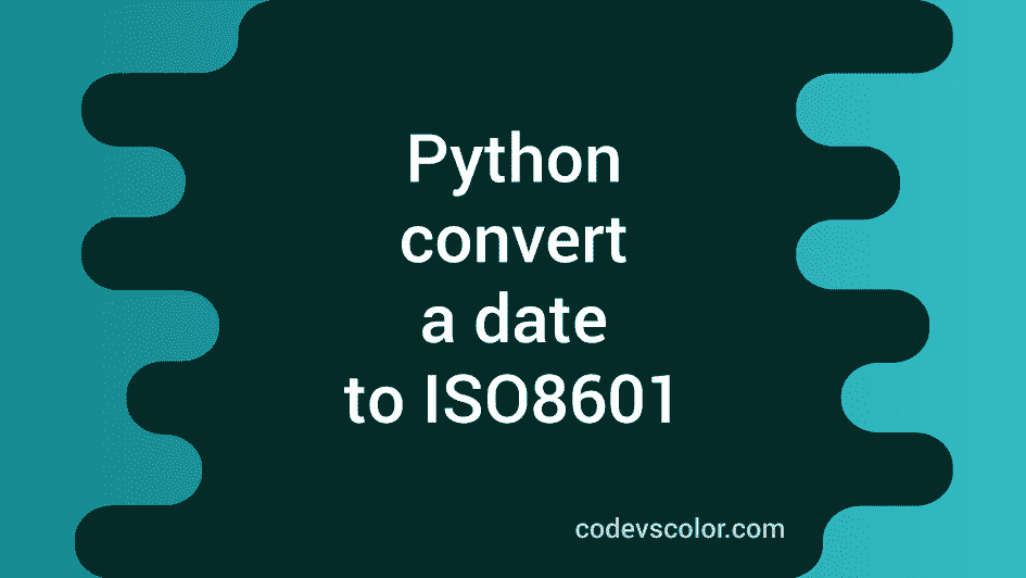 how-to-convert-a-date-to-iso8601-format-in-python-codevscolor