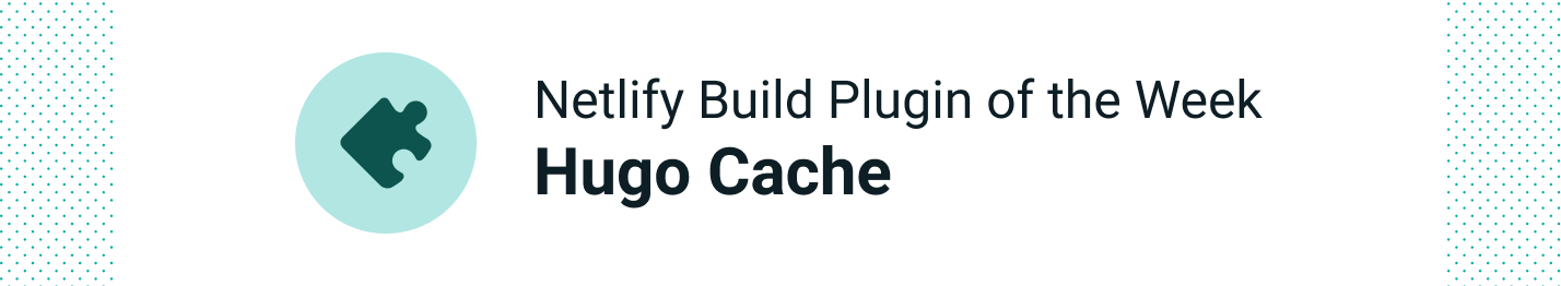 Netlify Build Plugin of the Week: Hugo Resources Cache