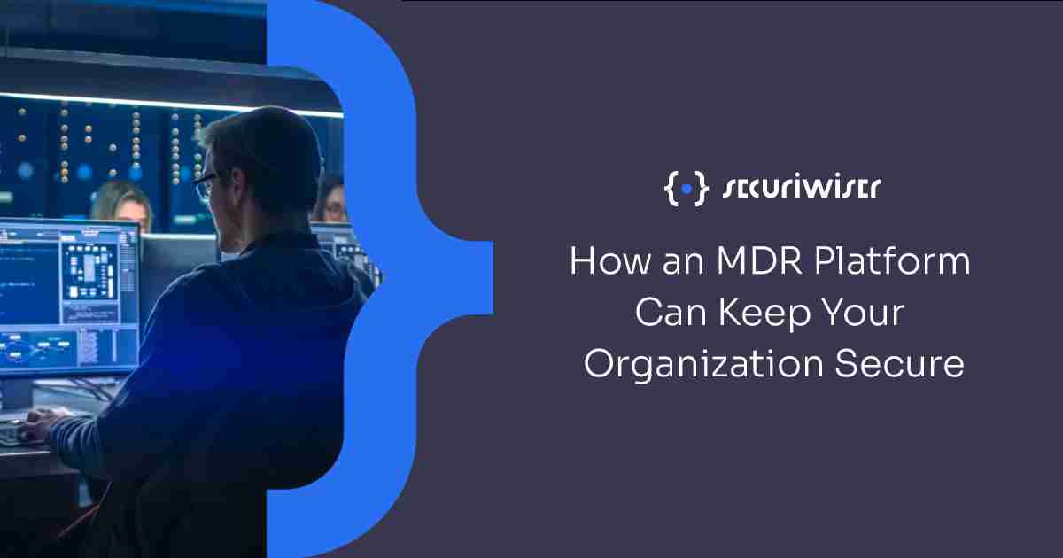 How a Managed Detection and Response (MDR) Platform Can Help Keep Your Organization Secure