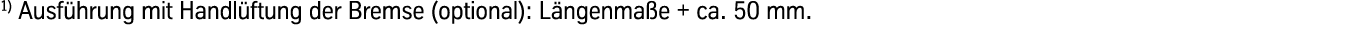1) Ausführung mit Handlüftung der Bremse (optional): Längenmaße + ca. 50 mm.