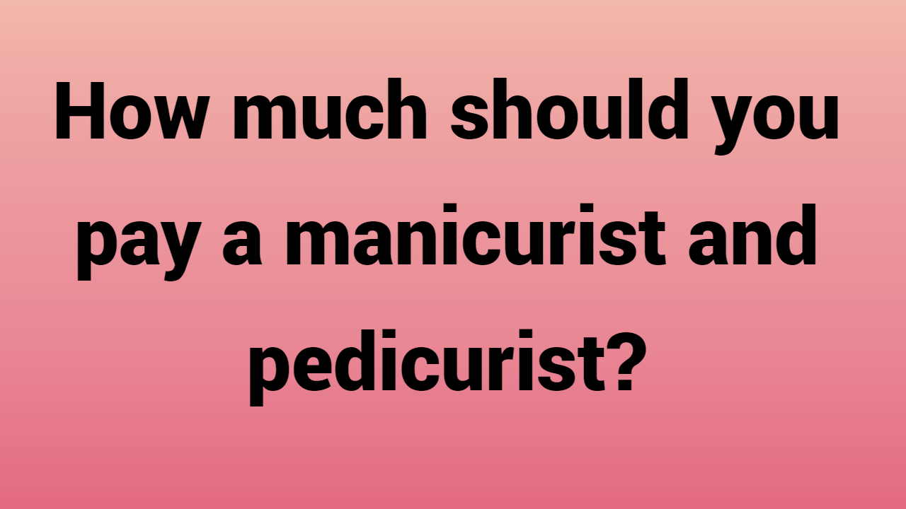 How much should you pay a manicurist and pedicurist?