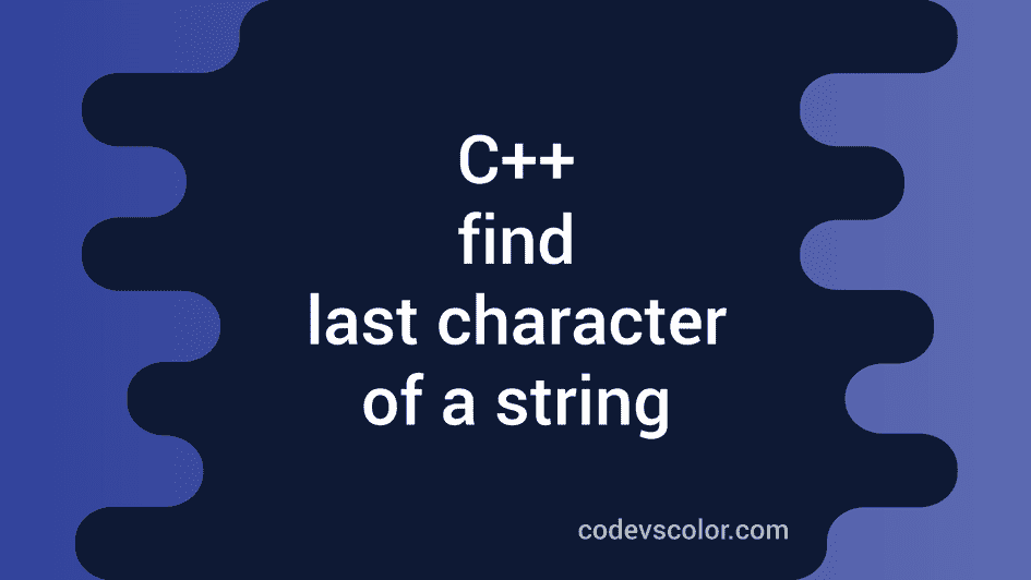 C++ program to find the last character of a string CodeVsColor