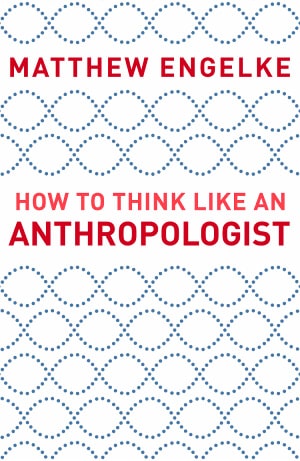 Matthew Engelke's book How to Think like an Anthropologist
