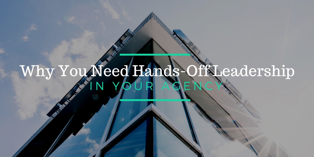Why You Need Hands-Off Leadership in Your Agency