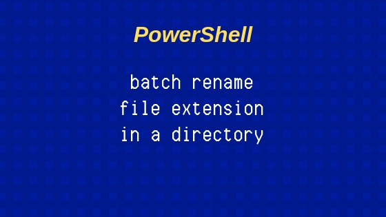 How to change extension of multiple files with PowerShell