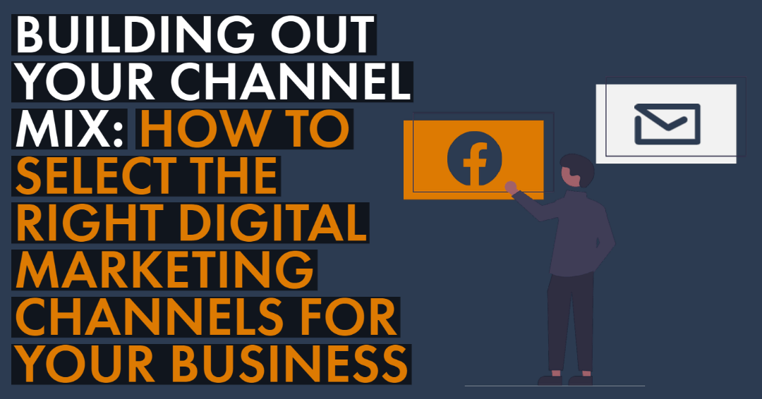 Building Out Your Channel Mix: How to select the right digital marketing channels for your business