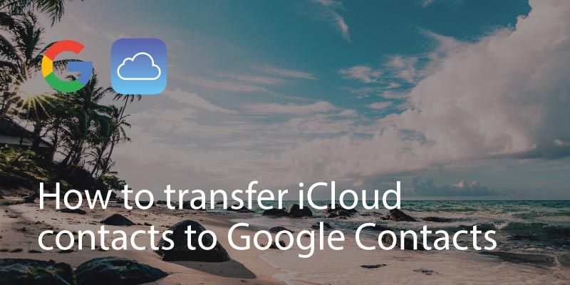 How to transfer iCloud contacts to Google Contacts - Covve