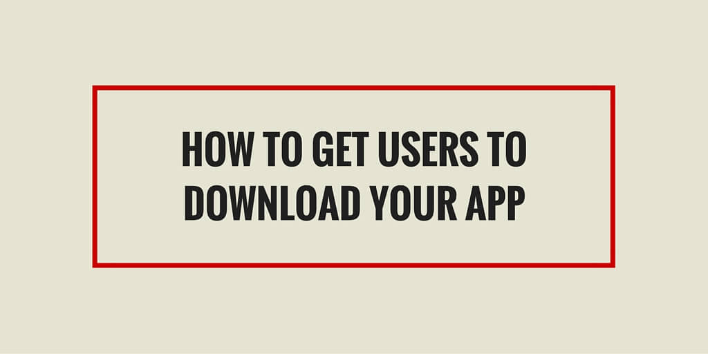How to Get Users to Download Your App