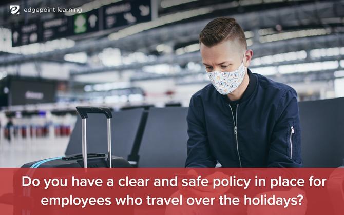 Do you have a clear and safe policy in place for employees who travel over the holidays?