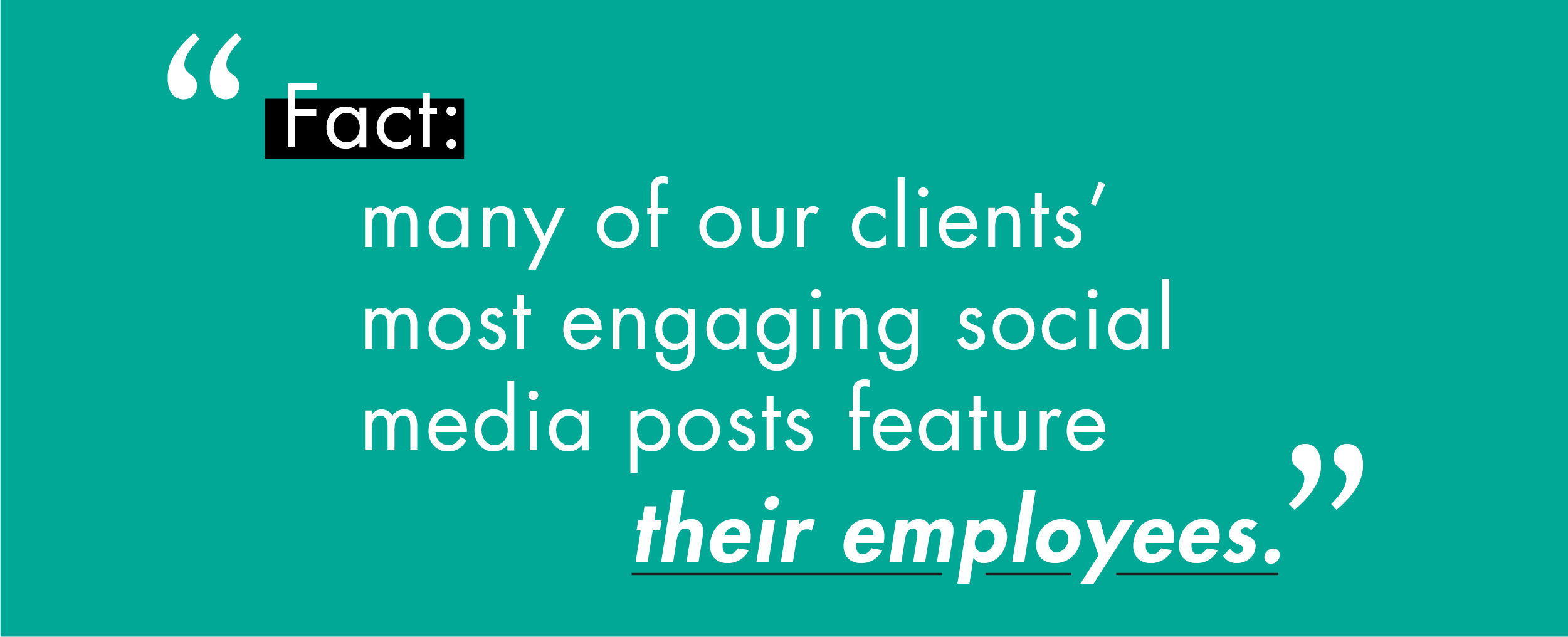 “Fact: many of our clients' most engaging social media posts feature their employees”