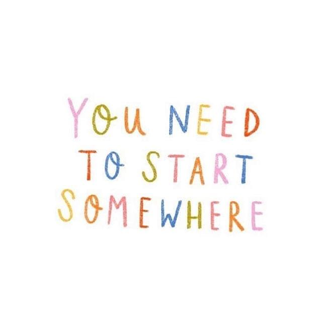 you need to start somewhere