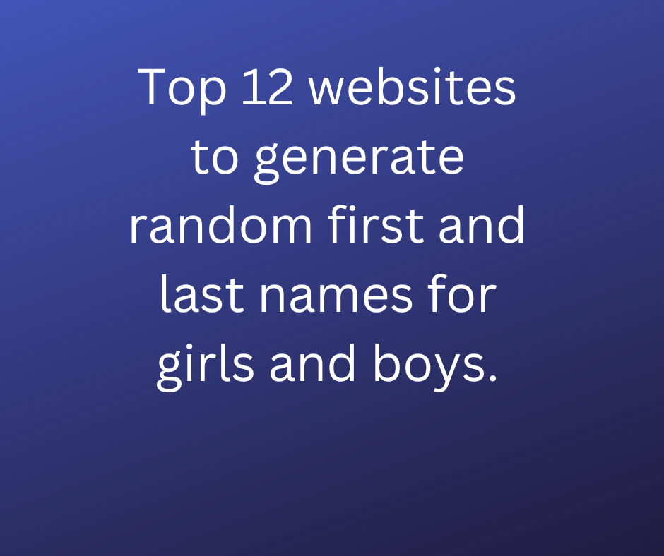 Top 12 websites to generate random first and last names for girls and boys.