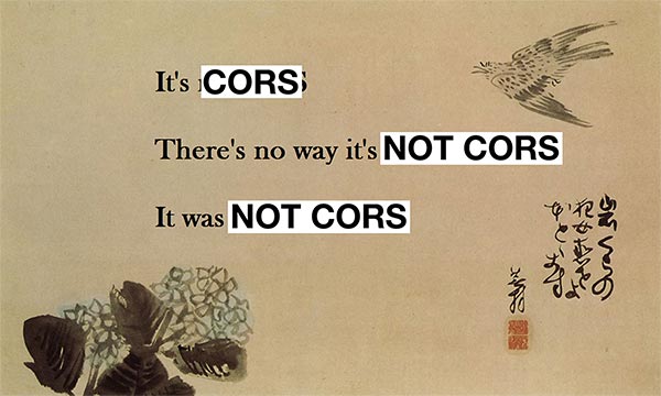 It's CORS. There's no way it's not CORS. It was not CORS.