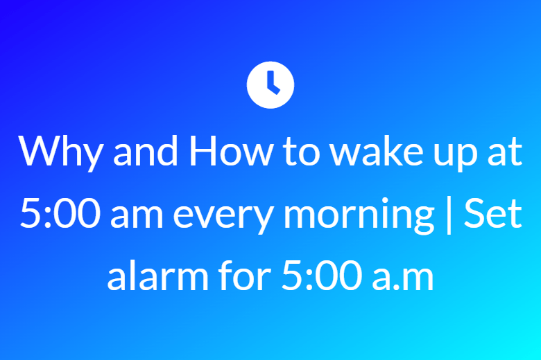 Why and How to wake up at 5:00 am every morning | Set alarm for 5:00 a.m