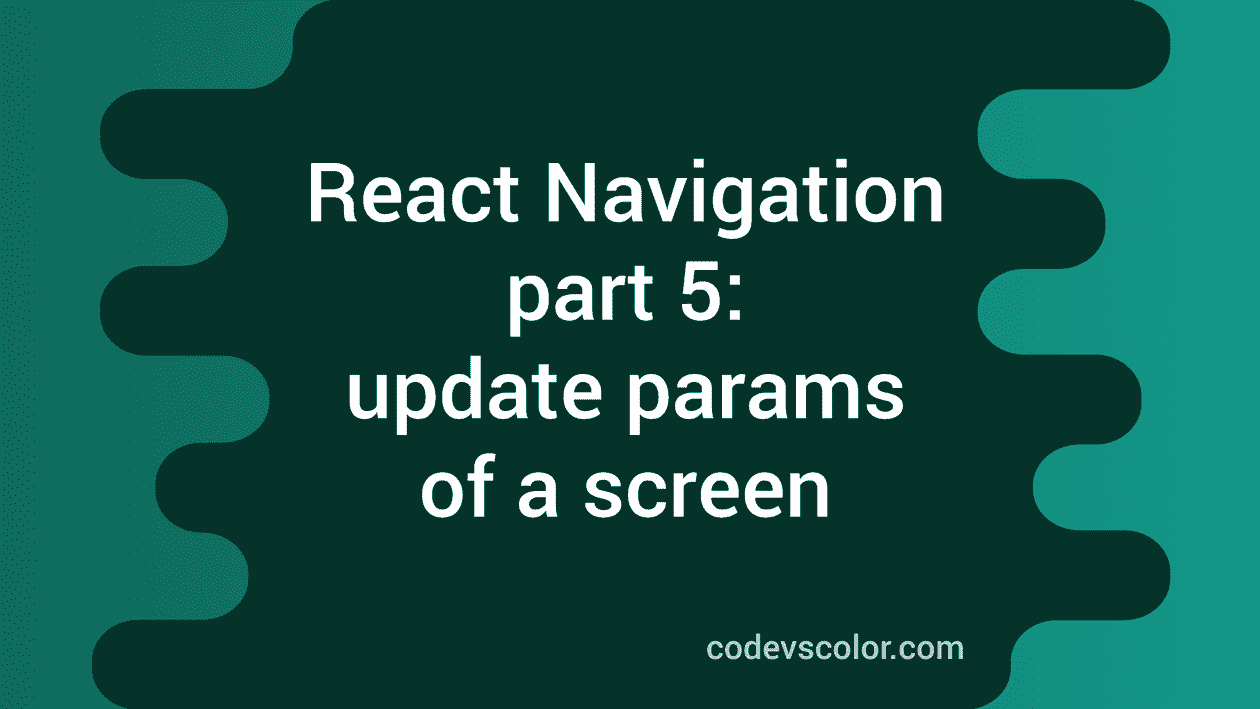 React Navigation Part 5 How To Update Params Of A Screen CodeVsColor