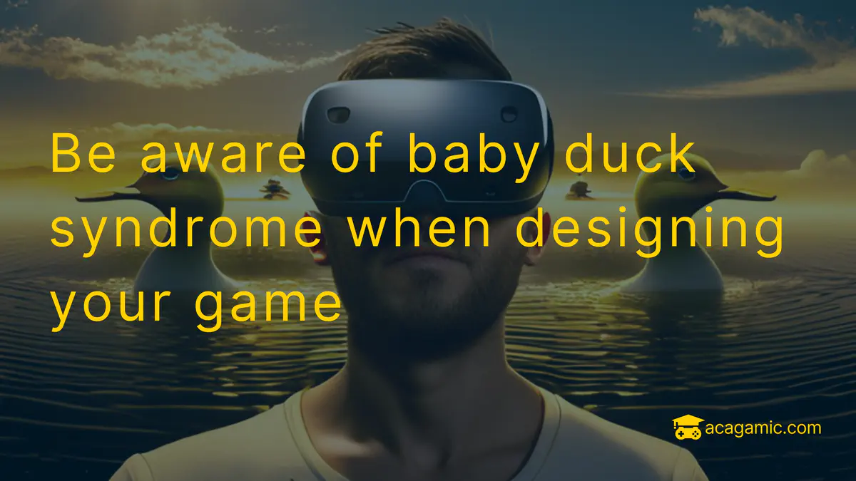 Be aware of the baby duck syndrome when designing your game