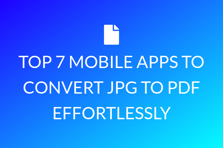 TOP 7 MOBILE APPS TO CONVERT JPG TO PDF EFFORTLESSLY