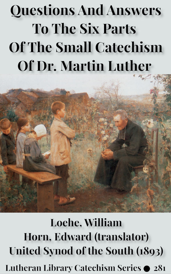 Questions and Answers to the Six Parts of the Small Catechism of Dr. Martin Luther by William Loehe