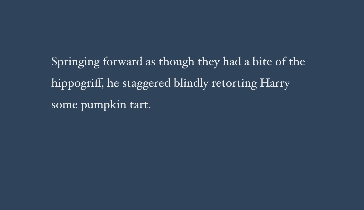 Springing forward as though they had a bite of the hippogriff, he staggered blindly retorting Harry some pumpkin tart.
