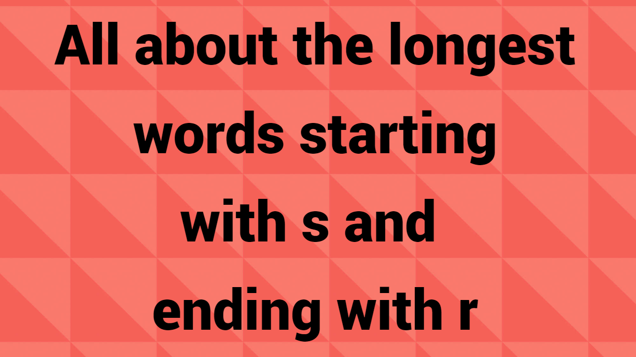  All about the longest words starting with s and ending with r
