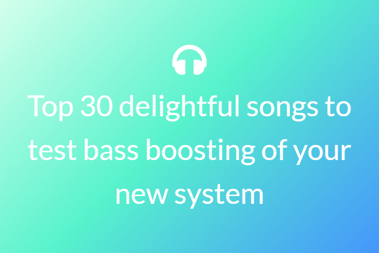 Top 30 delightful songs to test bass boosting of your new system