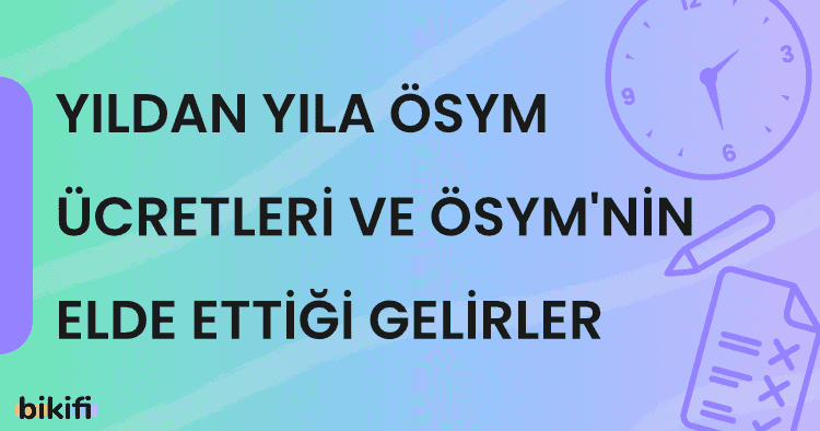 Yıldan Yıla ÖSYM Sınav Ücretleri ve ÖSYM’nin Elde Ettiği Gelirler