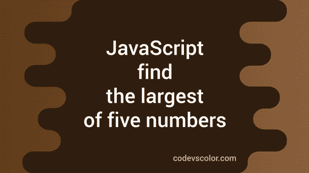 JavaScript program to find the largest of five numbers - CodeVsColor