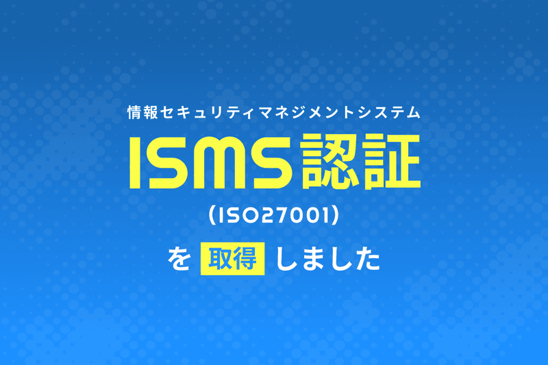 ISMS認証（ISO27001）を取得しました。