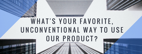 What's your favorite, unconventional way to use our product?