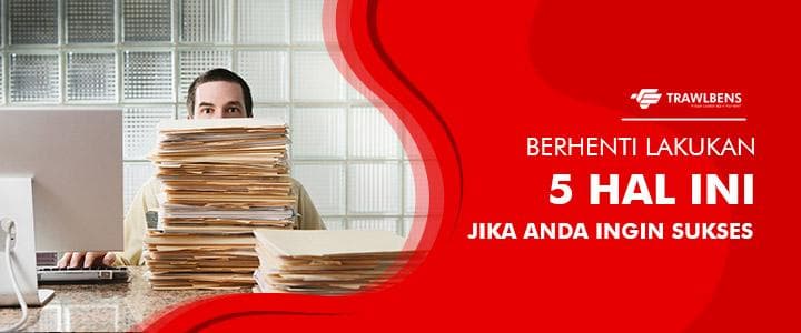 Berhenti Lakukan 5 Hal Ini Jika Anda Ingin Sukses