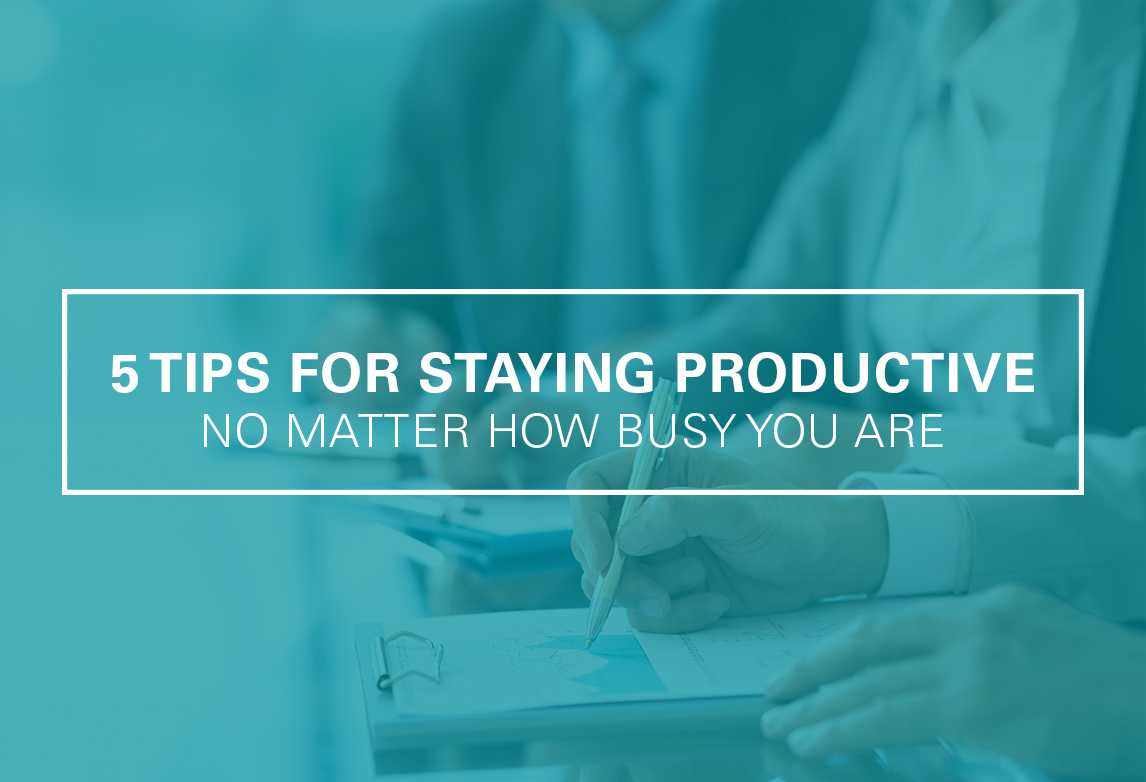 5 Tips for Staying Productive No Matter How Busy You Get