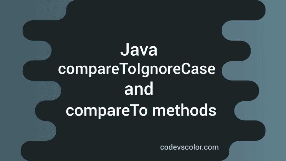 Java String CompareToIgnoreCase And CompareTo Methods - CodeVsColor