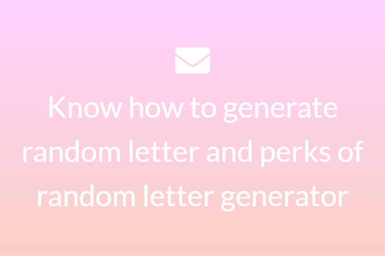 Know how to generate random letter and perks of random letter generator