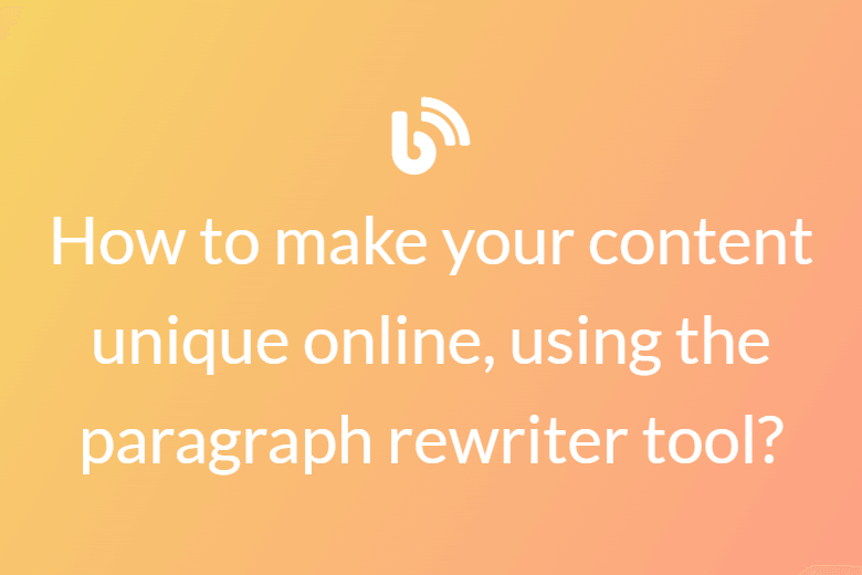 How to make your content unique online, using the paragraph rewriter tool?
