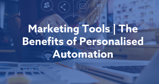 Marketing tools: The benefits of personalised automation